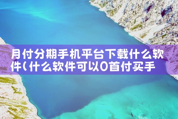 月付分期手机平台下载什么软件