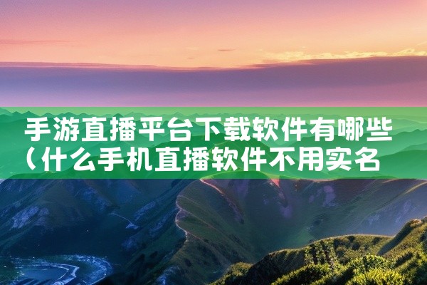 手游直播平台下载软件有哪些
